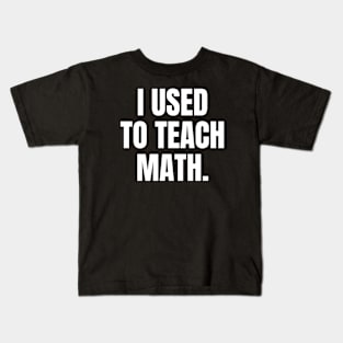 I Used To Teach Math, Funny Retired Math Teacher Quote Saying Kids T-Shirt